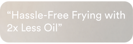 Hassle-free frying with 2x less oil